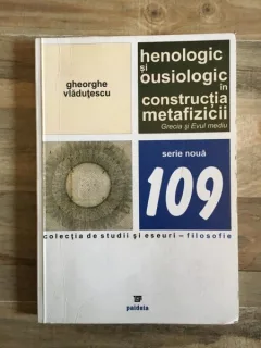 Gheorghe Vladutescu - Henologic si Ousiologic in Constructia Metafizicii. Grecia si Evul Mediu