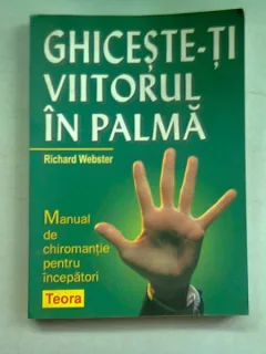GHICESTE-TI VIITORUL IN PALMA - RICHARD WEBSTER  (MANUAL DE CHIROMANTIE PENTRU INCEPATORI)