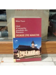 GHID AL ASEZARILOR MONAHALE DIN ROMANIA DRUMURI SPRE MANASTIRI , MIHAI VLASIE ,2000
