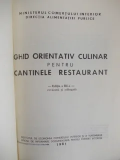 GHID ORIENTATIV CULINAR PENTRU CANTINELE RESTAURANT - EDITIA A III-A REVAZUTA SI ADAUGITA - MINISTERUL COMERTULUI INTERIOR - 1981
