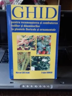 GHID PENTRU RECUNOASTEREA SI COMBATEREA BOLILOR SI DAUNATORILOR LA PLANTE FLORICOLE SI ORNAMENTALE - MARCEL COSTACHE
