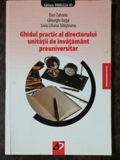 GHIDUL PRACTIC AL DIRECTORULUI UNITATII DE INVATAMANT PREUNIVERSITAR - DAN ZAHARIA / GHIORGHI IORGA/LIVIA LILIANA SIBISTEANU