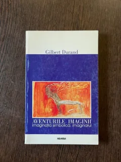 Gilbert Durand - Aventurile imaginii. Imaginatia simbolica. Imaginarul