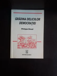 GRADINA DELICIILOR DEMOCRATIEI - PHILIPPE BRAUD