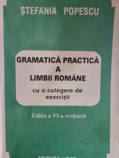 Gramatica practica a limbii romane cu o culegere de exercitii. Editia a VI-a revazuta - Stefania Popescu