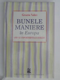 GRAZIA VALCI - BUNELE MANIERE IN EUROPA - GHID AL COMPORTAMENTULUI CIVILIZAT {CORINT 2007, 199 PAG COPERTI CARTONATE}