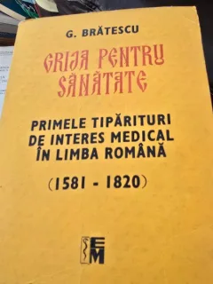 GRIJA PENTRU SANATATE, PRIMELE TIPARITURI DE INTERES MEDICAL IN LIMBA ROMANA, 1581-1820 - G. BRATESCU