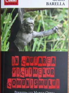 Guido Barella - In Cautarea Victimelor Comunismului. Povestea lui Marius Oprea