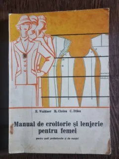 H. Waldner, M Ciutea, C. Dima - Manual de croitorie si lenjerie pentru femei. Pentru scoli profesionale si de maistri
