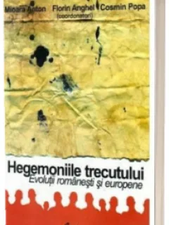 Hegemoniile trecutului, evolutii romanesti si europene - Mioara Anton