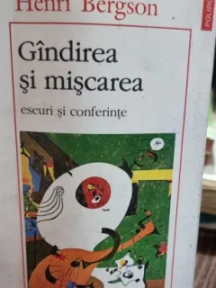 Henri Bergson - Gandirea si miscarea. Eseuri si conferinte