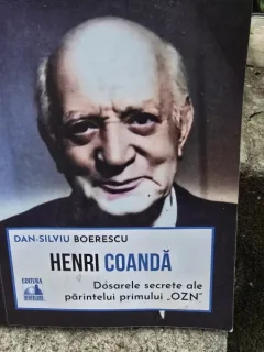 Henri Coanda. Dosarele secrete ale parintelui primului OZN - Dan Silviu Boerescu