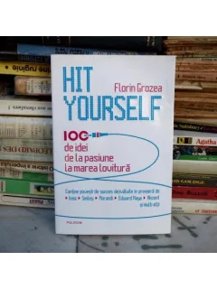 Hit Yourself - 100 de idei de la pasiune la marea lovitura , Florin Grozea , 2013