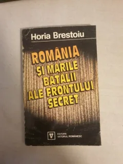 Horia Brestoiu - Romania si marile batalii ale frontului secret (volumul I)