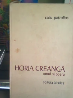 HORIA CREANGA. OMUL SI OPERA - RADU PATRULIUS