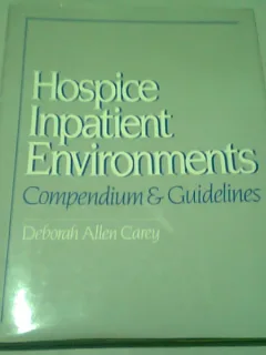 HOSPICE INPATIENT ENVIRONMENTS. COMPENDIUM & GUIDELINES - DEBORAH ALLEN CAREY  (CARTE IN LIMBA ENGLEZA)