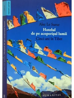 HOTELUL DE PE ACOPERISUL LUMII. CINCI ANI IN TIBET - ALEC LE SUEUR