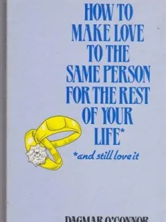 HOW TO MAKE LOVE TO THE SAME PERSON FOR THE REST OF YOUR LIFE - DAGMAR O'CONNOR  (CARTE IN LIMBA ENGLEZA)