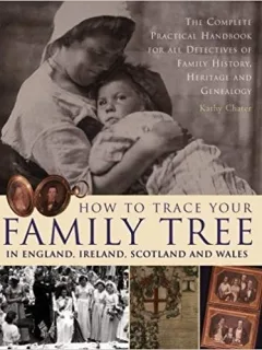 How to Trace Your Family Tree in England, Ireland, Scotland and Wales: The Complete Practical Handbook For All Detectives Of Family History, Heritage And Genealogy