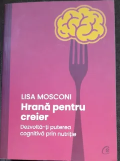 Hrana pentru creier. Dezvolta-ti puterea cognitiva prin alimentatie - Lisa Mosconi