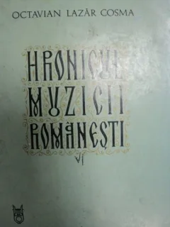 HRONICUL MUZICII ROMANESTI DE OCTAVIAN LAZAR COSMA VOL.VI BUC. 1984