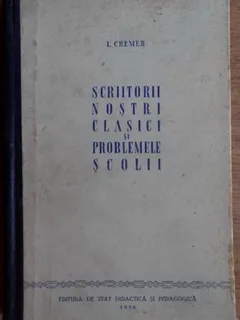 I. Cremer - Scriitorii Nostri Clasici si Problemele Scolii