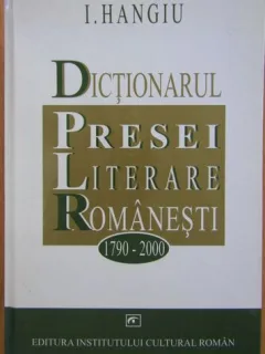 I. Hangiu - Dictionarul Presei Literare Romanesti 1790-2000