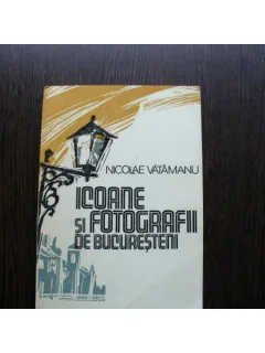 ICOANE SI FOTOGRAFII DE BUCURESTI - NICOLAE VATAMANU