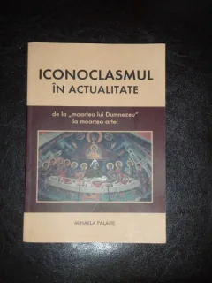 ICONOCLASMUL IN ACTUALITATE - MIHAELA PALADE