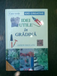 Idei utile in gradina - Andrew Mikolajski