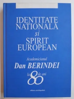 IDENTITATEA NATIONALA SI SPIRIT EUROPEAN . ACADEMICIANUL DAN BERINDEI LA 80 DE ANI