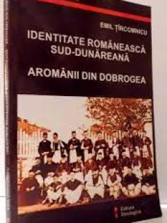 Identitatea romaneasca sud-dunareana, aromanii din Dobrogea - Emil Tircomnicu