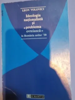 IDEOLOGIA NATIONALISTA SI PROBLEMA EVREIASCA IN ROMANIA ANILOR 30 - LEON VOLOVICI