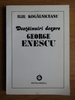 Ilie Kogalniceanu - Destainuiri despre George Enescu