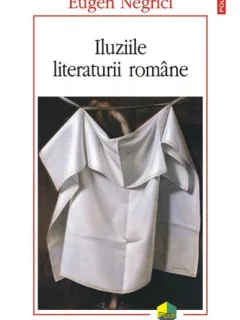 ILUZIILE LITERATURII ROMANE - EUGEN NEGRICI