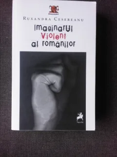IMAGINARUL VIOLENT AL ROMANILOR - RUXANDRA CESEREANU