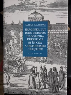 Imaginea lui Isus Cristos in oglinda ereziilor si in cea a Ortodoxiei Crestine - Harold O.J. Brown