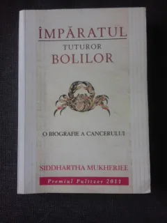 IMPARATUL TUTUROR BOLILOR, O BIOGRAFIE A CANCERULUI - SIDDHARTHA MUKHERJEE