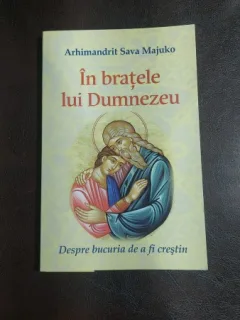 In bratele lui Dumnezeu. Despre bucuria de a fi crestin - Arhimandrit Sava Majuko