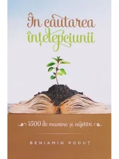 IN CAUTAREA INTELEPCIUNII, 1500 DE MAXIME SI CUGETARI - BENIAMIN PODUT