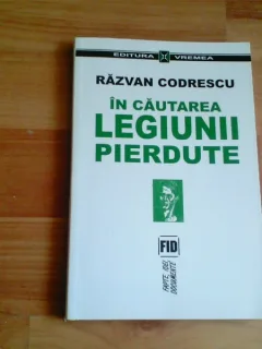 IN CAUTAREA LEGIUNII PIERDUTE-RAZVAN CODRESCU