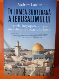 In lumea subterana a Ierusalimului. Istoria ingropata a celui mai disputat oras din lume - Andrew Lawler