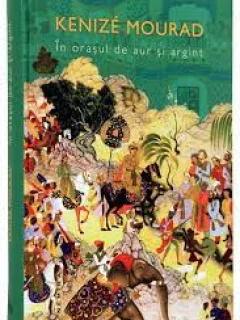 In orasul de aur si argint , Kenize Mourad , 2014
