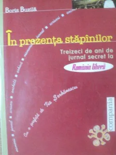 IN PREZENTA STAPANILOR , TREIZECI DE ANI DE JURNAL SECRET DE BORIS BUZILA