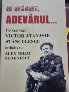 IN SFIRSIT, ADEVARUL...-GENERALUL VICTOR ATANASIE STANCULESCU IN DIALOG CU ALEX MIHAI STOENESCU