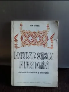 INCEPUTURILE SCRISULUI IN LIMBA ROMANA - ION GHETIE