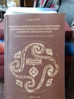 INCERCARI DESPRE INCEPUTURILE SI DEZVOLTAREA CRESTINISMULUI IN SPATIUL DACO ROMAN PANA LA INCEPUTUL SECOLULUI AL XI-LE - VASILE JOANTA