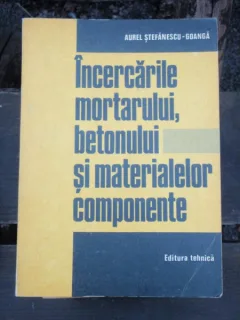 INCERCARILE MORTARULUI, BETONULUI - AUREL STEFANESCU GOANGA