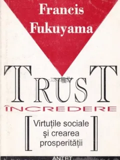 INCREDERE. VIRTUTILE SOCIALE SI CREAREA PROSPERITATII - FRANCIS FUKUYAMA