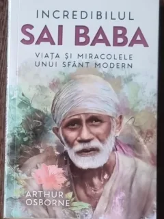 Incredibilul Sai Baba. Viata si miracolele unui sfant modern - Arthur Osborne